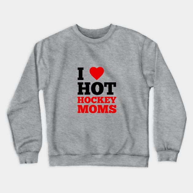 I Love Hot Hockey Moms Crewneck Sweatshirt by GoodWills